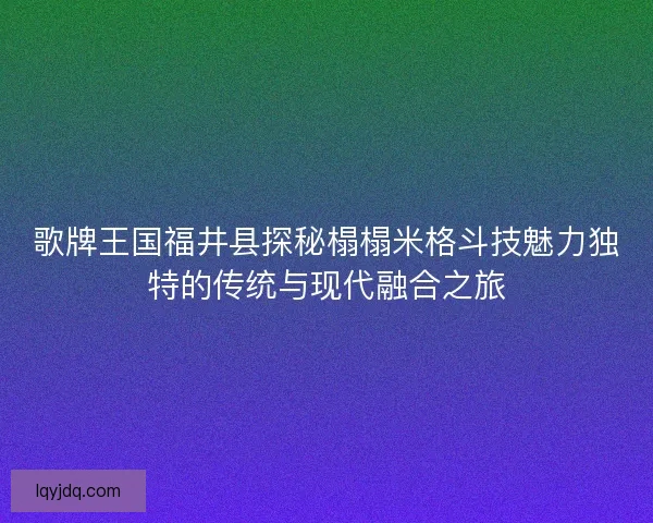 歌牌王国福井县探秘榻榻米格斗技魅力独特的传统与现代融合之旅